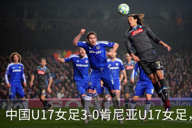 中国U17女足3-0肯尼亚U17女足，徐悦建功，徐晓棠梅开二度