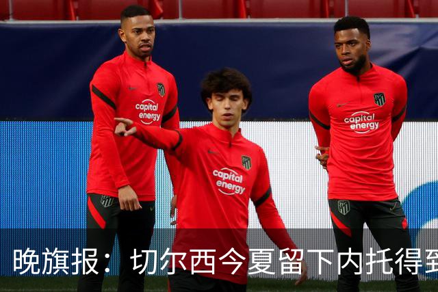 晚旗报：切尔西今夏留下内托得到了回报，他正在成为球队的胜负手