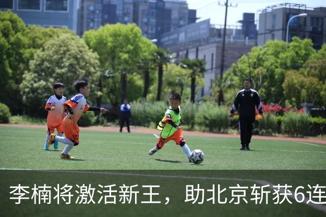 李楠将激活新王，助北京斩获6连胜，青岛危