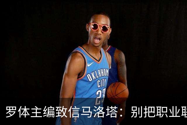 罗体主编致信马洛塔：别把职业联盟当主人，意大利足球必须复苏